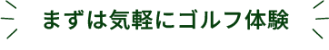 まずは気軽にゴルフ体験