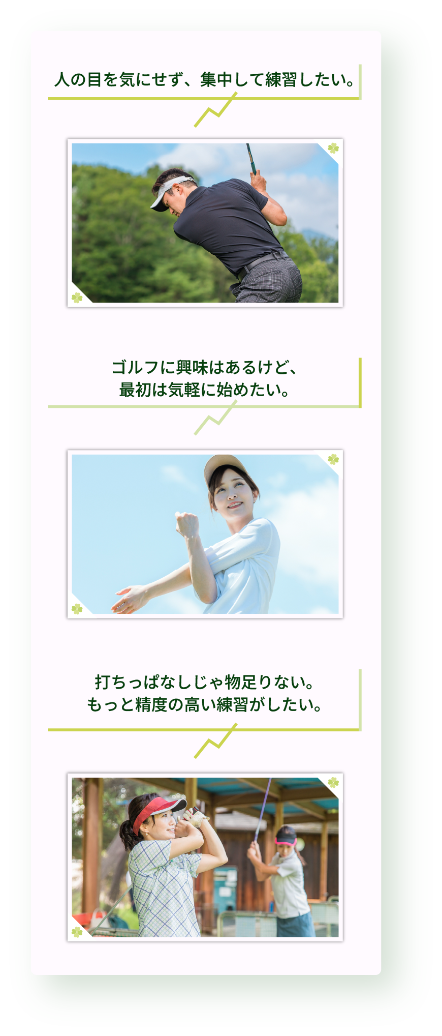 人の目を気にせず、集中して練習したい。ゴルフに興味はあるけど、最初は気軽に始めたい。打ちっぱなしじゃ物足りない。もっと精度の高い練習がしたい。